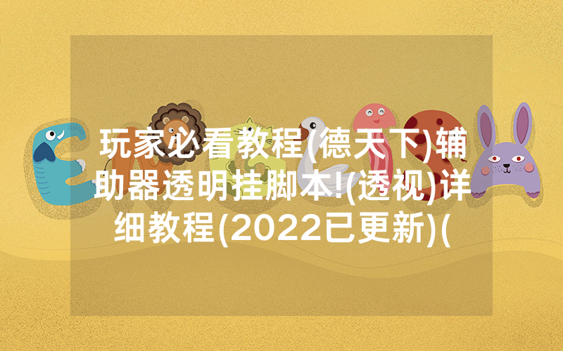 玩家必看教程(德天下)辅助器透明挂脚本!(透视)详细教程(2022已更新)(哔哩哔哩)