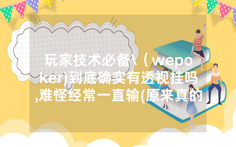 玩家技术必备\（wepoker)到底确实有透视挂吗,难怪经常一直输(原来真的有透视挂)