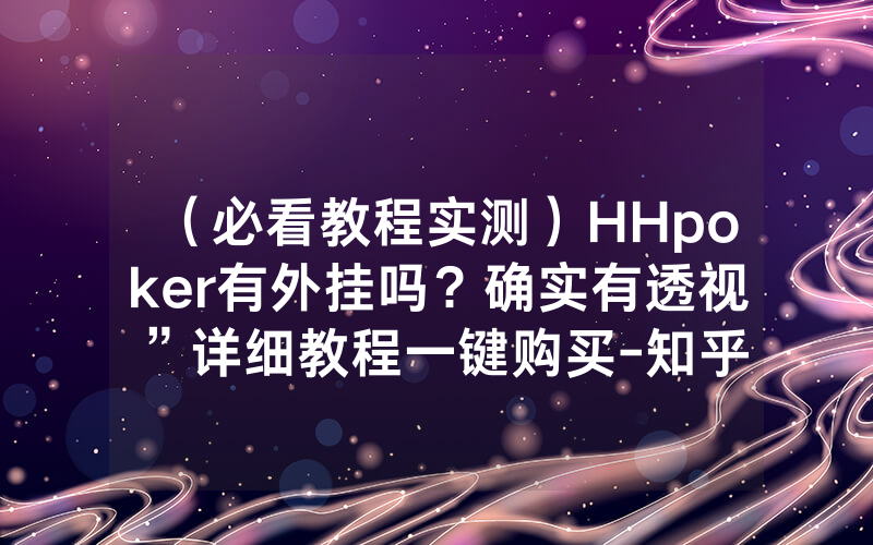 （必看教程实测）HHpoker有外挂吗？确实有透视”详细教程一键购买-知乎