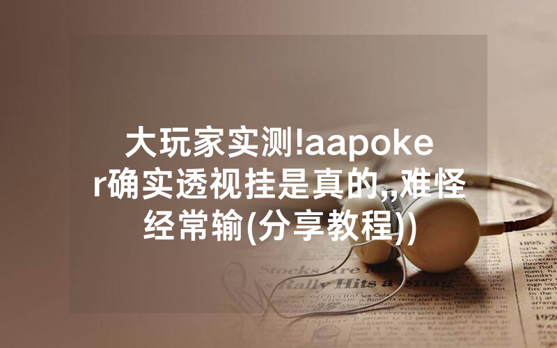 大玩家实测!aapoker确实透视挂是真的,,难怪经常输(分享教程))