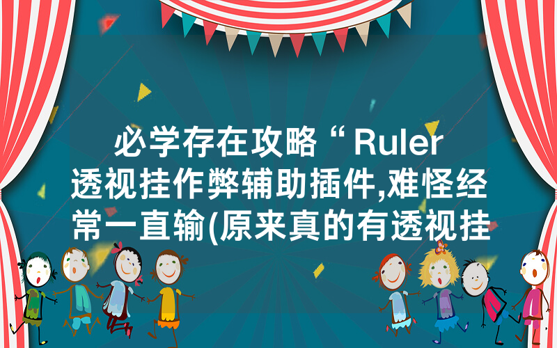 必学存在攻略“Ruler透视挂作弊辅助插件,难怪经常一直输(原来真的有透视挂)