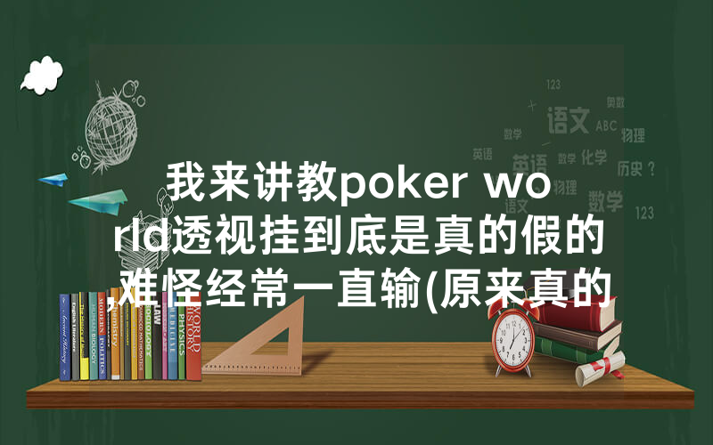 我来讲教poker world透视挂到底是真的假的,难怪经常一直输(原来真的有透视挂)