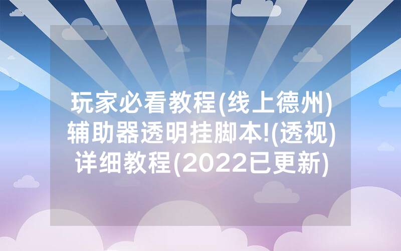 玩家必看教程(线上德州)辅助器透明挂脚本!(透视)详细教程(2022已更新)(哔哩哔哩)