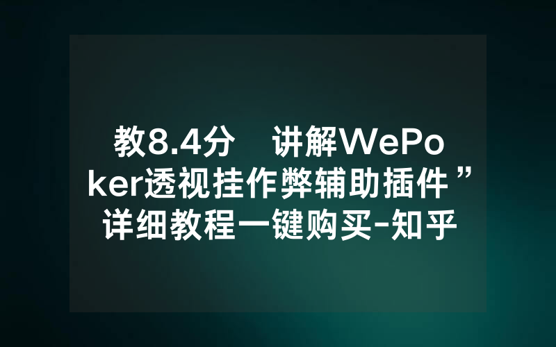 教8.4分鐘讲解WePoker透视挂作弊辅助插件”详细教程一键购买-知乎