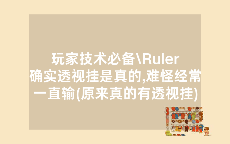 玩家技术必备\Ruler确实透视挂是真的,难怪经常一直输(原来真的有透视挂)