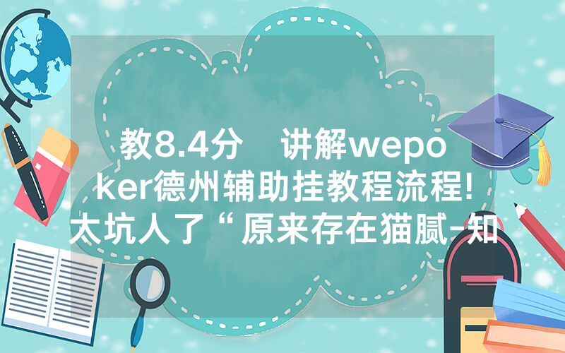 教8.4分鐘讲解wepoker德州辅助挂教程流程!太坑人了“原来存在猫腻-知乎