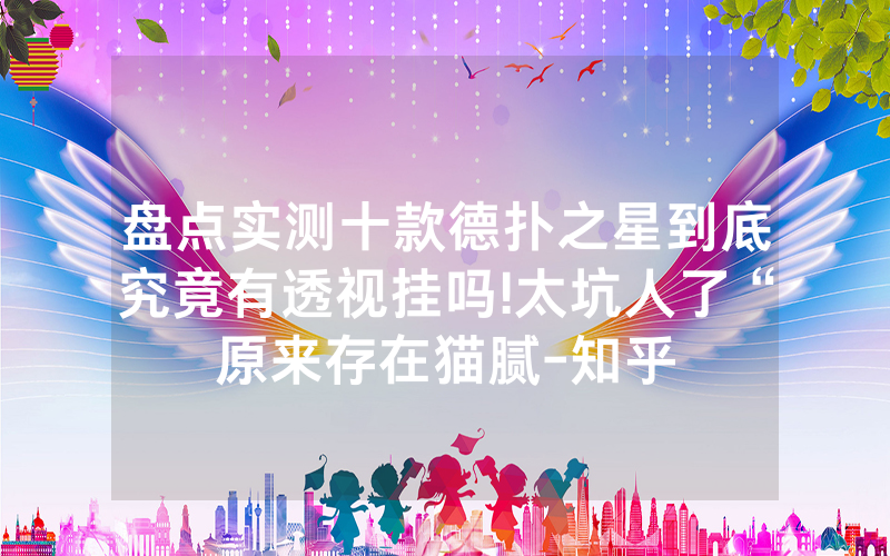 盘点实测十款德扑之星到底究竟有透视挂吗!太坑人了“原来存在猫腻-知乎