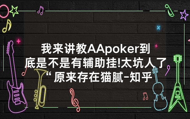我来讲教AApoker到底是不是有辅助挂!太坑人了“原来存在猫腻-知乎