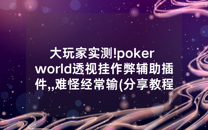 大玩家实测!poker world透视挂作弊辅助插件,,难怪经常输(分享教程))