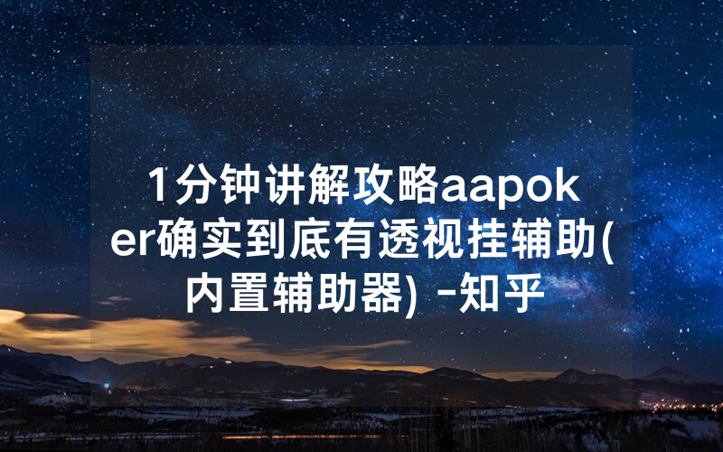 1分钟讲解攻略aapoker确实到底有透视挂辅助(内置辅助器) -知乎