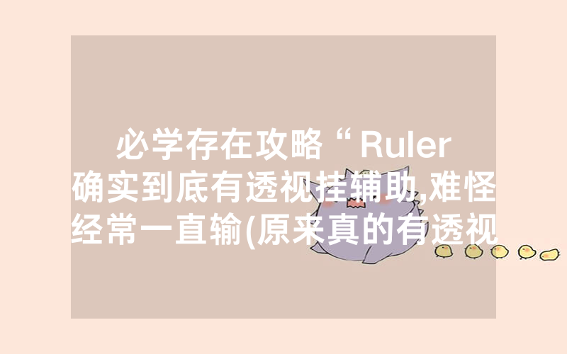 必学存在攻略“Ruler确实到底有透视挂辅助,难怪经常一直输(原来真的有透视挂)