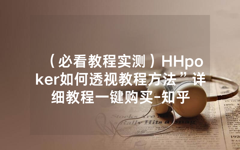 （必看教程实测）HHpoker如何透视教程方法”详细教程一键购买-知乎