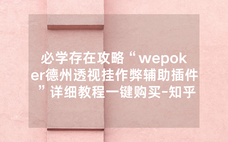 必学存在攻略“wepoker德州透视挂作弊辅助插件”详细教程一键购买-知乎