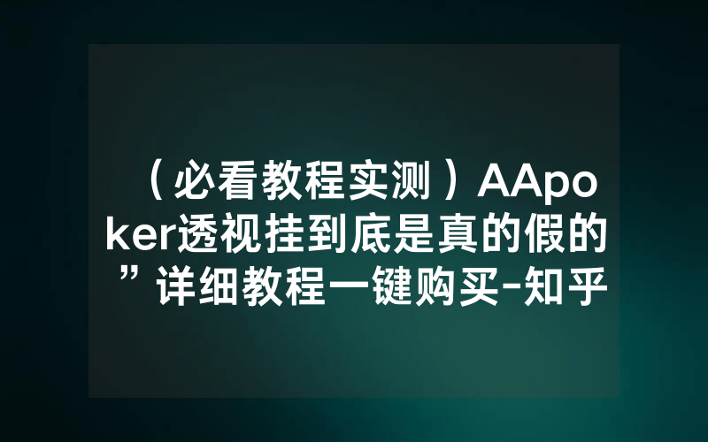 （必看教程实测）AApoker透视挂到底是真的假的”详细教程一键购买-知乎