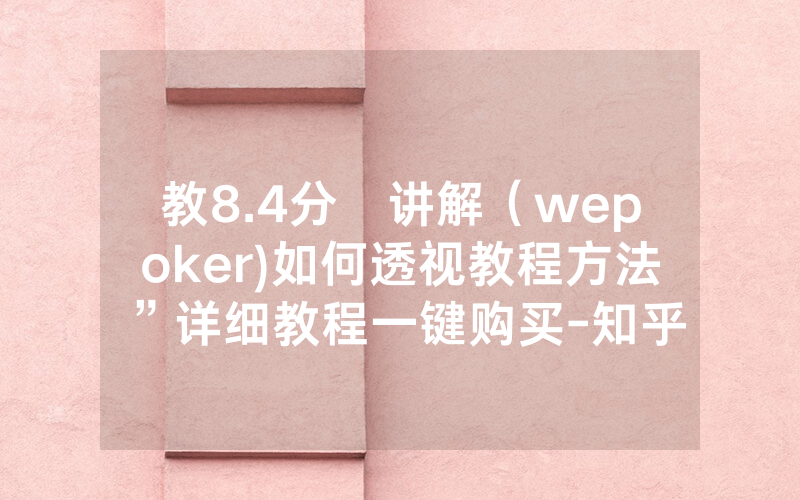教8.4分鐘讲解（wepoker)如何透视教程方法”详细教程一键购买-知乎