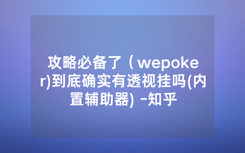 攻略必备了（wepoker)到底确实有透视挂吗(内置辅助器) -知乎