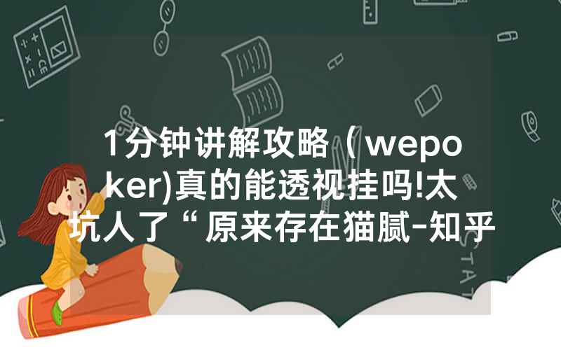 1分钟讲解攻略（wepoker)真的能透视挂吗!太坑人了“原来存在猫腻-知乎