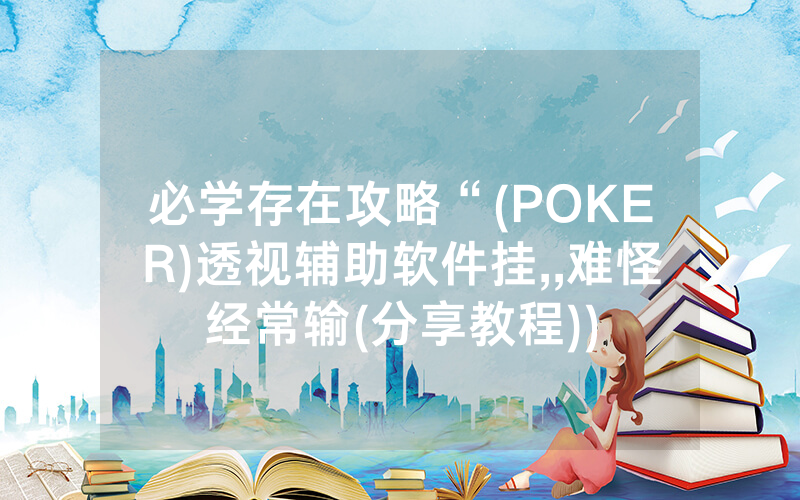 必学存在攻略“(POKER)透视辅助软件挂,,难怪经常输(分享教程))