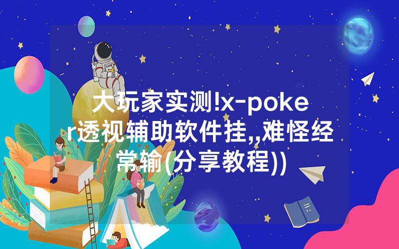 大玩家实测!x-poker透视辅助软件挂,,难怪经常输(分享教程))