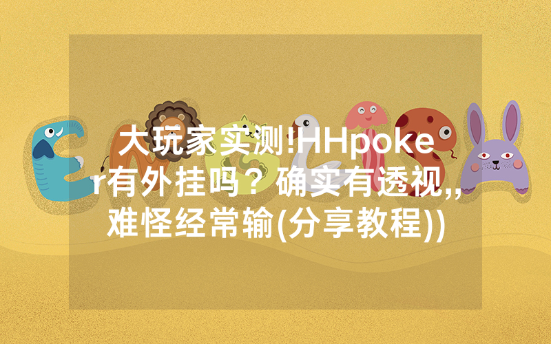 大玩家实测!HHpoker有外挂吗？确实有透视,,难怪经常输(分享教程))