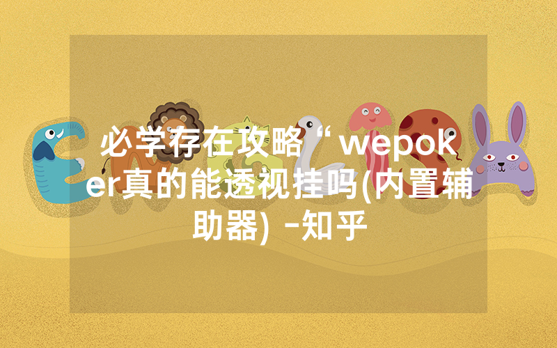 必学存在攻略“wepoker真的能透视挂吗(内置辅助器) -知乎