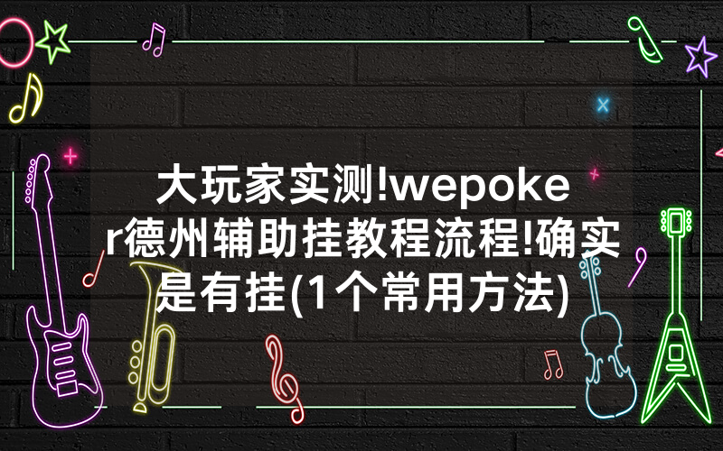 大玩家实测!wepoker德州辅助挂教程流程!确实是有挂(1个常用方法)