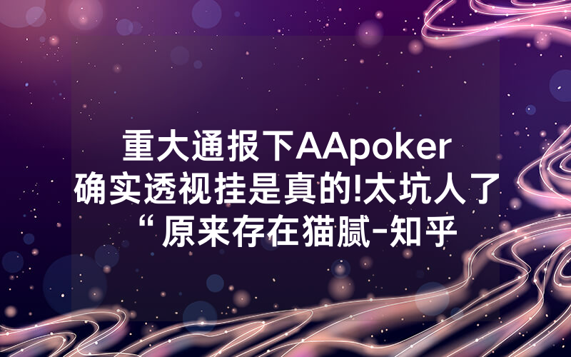 重大通报下AApoker确实透视挂是真的!太坑人了“原来存在猫腻-知乎