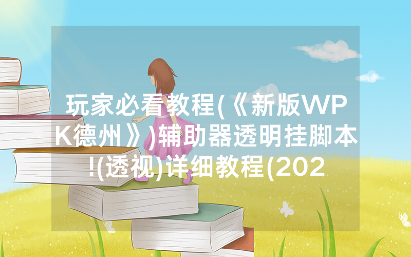玩家必看教程(《新版WPK德州》)辅助器透明挂脚本!(透视)详细教程(2022已更新)(哔哩哔哩)