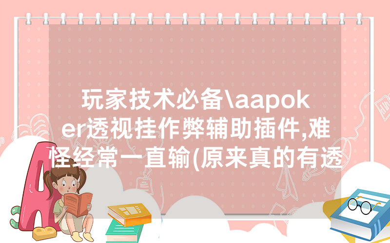 玩家技术必备\aapoker透视挂作弊辅助插件,难怪经常一直输(原来真的有透视挂)