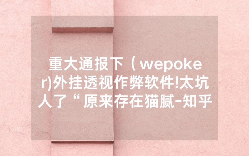 重大通报下（wepoker)外挂透视作弊软件!太坑人了“原来存在猫腻-知乎