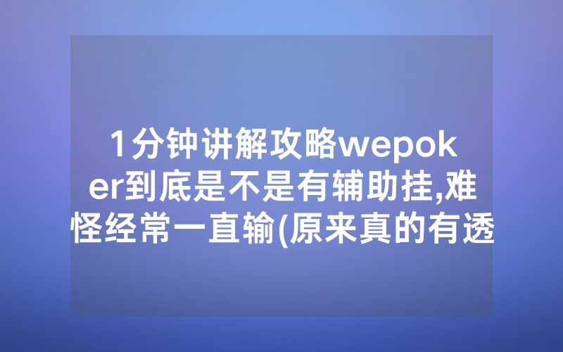 1分钟讲解攻略wepoker到底是不是有辅助挂,难怪经常一直输(原来真的有透视挂)