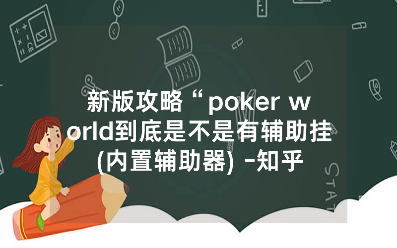 新版攻略“poker world到底是不是有辅助挂(内置辅助器) -知乎