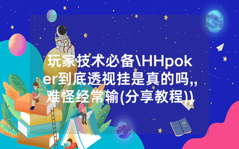 玩家技术必备\HHpoker到底透视挂是真的吗,,难怪经常输(分享教程))