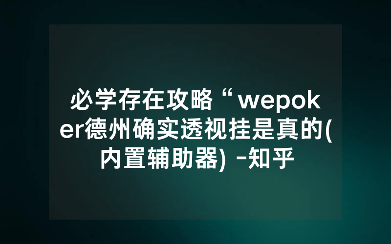 必学存在攻略“wepoker德州确实透视挂是真的(内置辅助器) -知乎