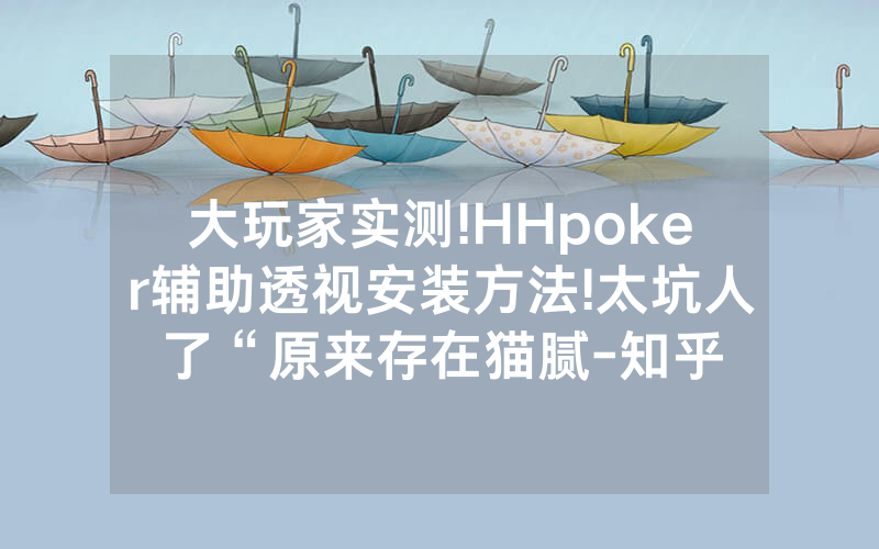 大玩家实测!HHpoker辅助透视安装方法!太坑人了“原来存在猫腻-知乎