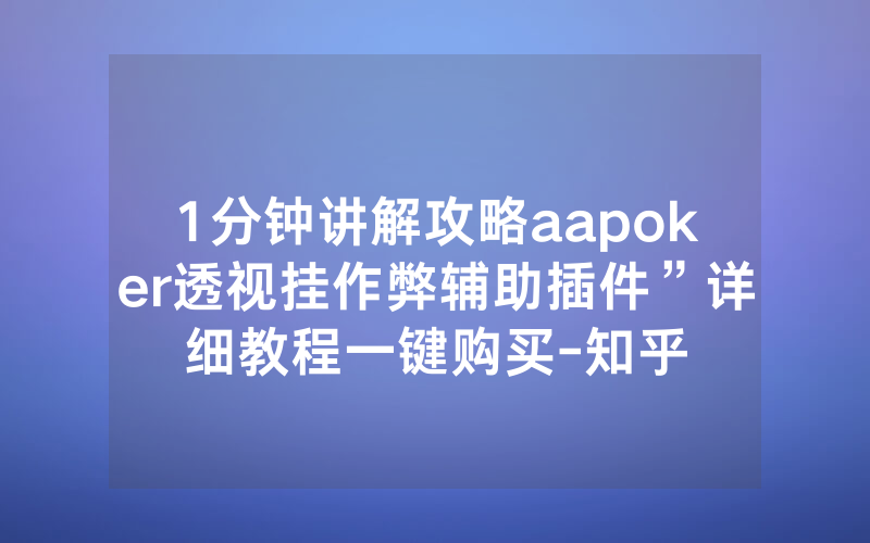 1分钟讲解攻略aapoker透视挂作弊辅助插件”详细教程一键购买-知乎