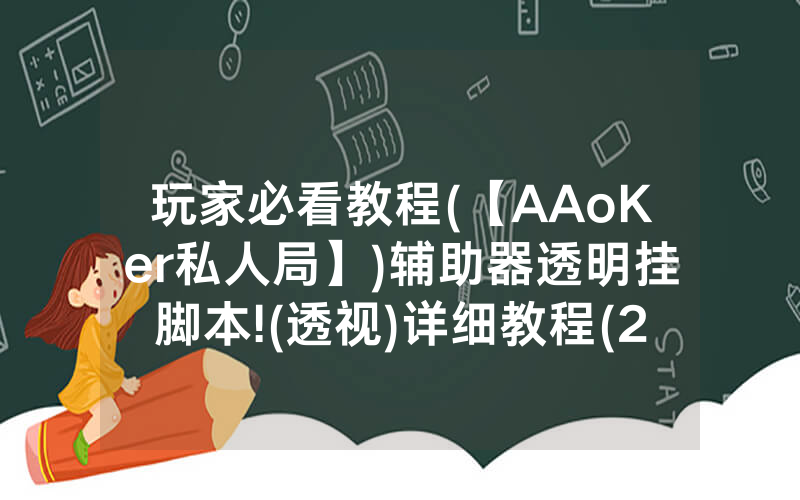玩家必看教程(【AAoKer私人局】)辅助器透明挂脚本!(透视)详细教程(2022已更新)(哔哩哔哩)