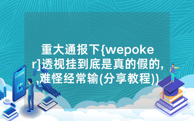 重大通报下{wepoker]透视挂到底是真的假的,,难怪经常输(分享教程))