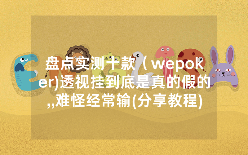 盘点实测十款（wepoker)透视挂到底是真的假的,,难怪经常输(分享教程))
