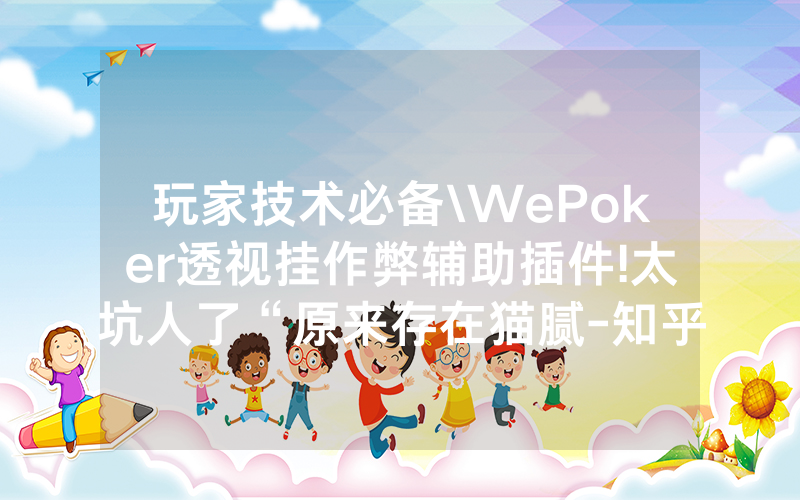 玩家技术必备\WePoker透视挂作弊辅助插件!太坑人了“原来存在猫腻-知乎
