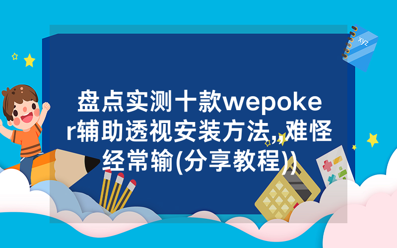 盘点实测十款wepoker辅助透视安装方法,,难怪经常输(分享教程))