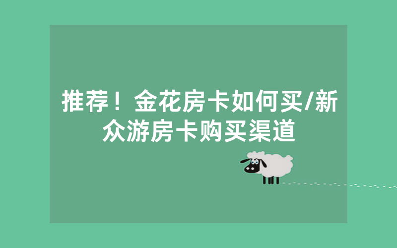 推荐！金花房卡如何买/新众游房卡购买渠道