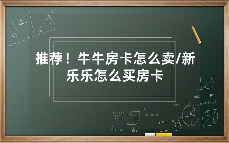 推荐！牛牛房卡怎么卖/新乐乐怎么买房卡