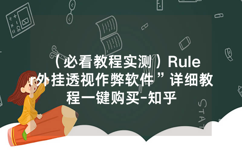 （必看教程实测）Ruler外挂透视作弊软件”详细教程一键购买-知乎
