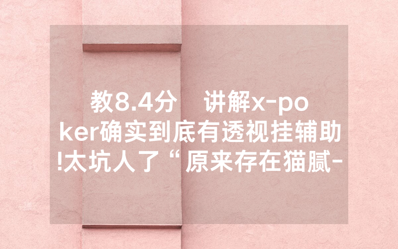 教8.4分鐘讲解x-poker确实到底有透视挂辅助!太坑人了“原来存在猫腻-知乎