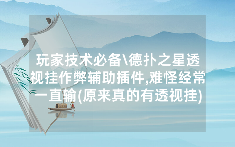 玩家技术必备\德扑之星透视挂作弊辅助插件,难怪经常一直输(原来真的有透视挂)