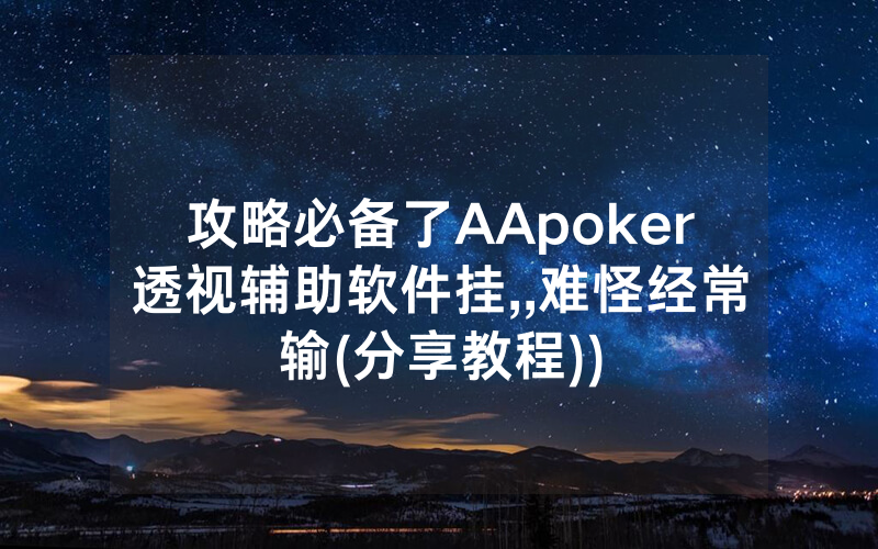 攻略必备了AApoker透视辅助软件挂,,难怪经常输(分享教程))