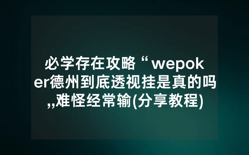 必学存在攻略“wepoker德州到底透视挂是真的吗,,难怪经常输(分享教程))