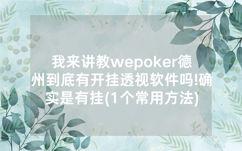 我来讲教wepoker德州到底有开挂透视软件吗!确实是有挂(1个常用方法)