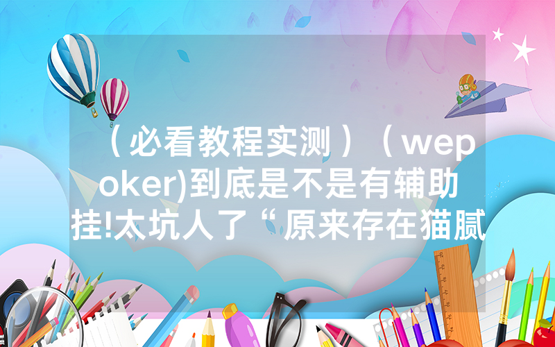 （必看教程实测）（wepoker)到底是不是有辅助挂!太坑人了“原来存在猫腻-知乎